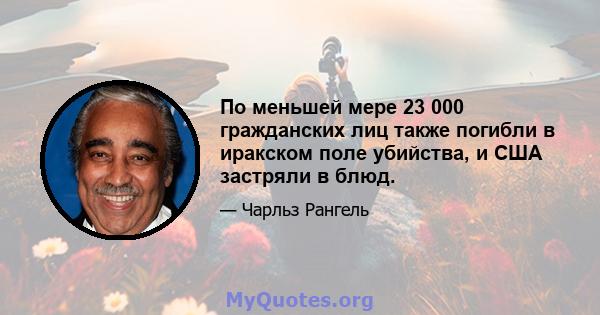 По меньшей мере 23 000 гражданских лиц также погибли в иракском поле убийства, и США застряли в блюд.