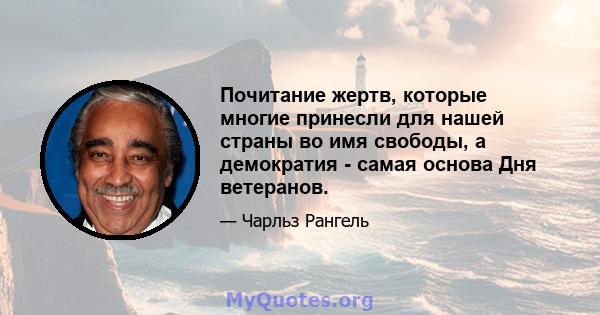 Почитание жертв, которые многие принесли для нашей страны во имя свободы, а демократия - самая основа Дня ветеранов.