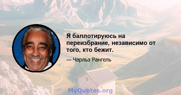 Я баллотируюсь на переизбрание, независимо от того, кто бежит.