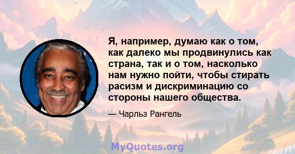 Я, например, думаю как о том, как далеко мы продвинулись как страна, так и о том, насколько нам нужно пойти, чтобы стирать расизм и дискриминацию со стороны нашего общества.