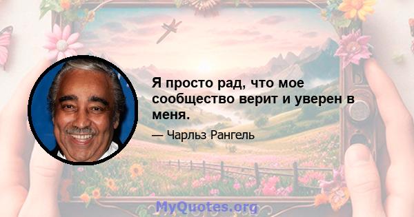 Я просто рад, что мое сообщество верит и уверен в меня.