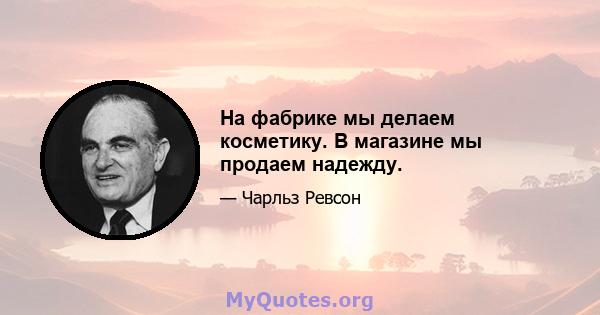 На фабрике мы делаем косметику. В магазине мы продаем надежду.