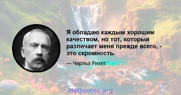 Я обладаю каждым хорошим качеством, но тот, который различает меня прежде всего, - это скромность.