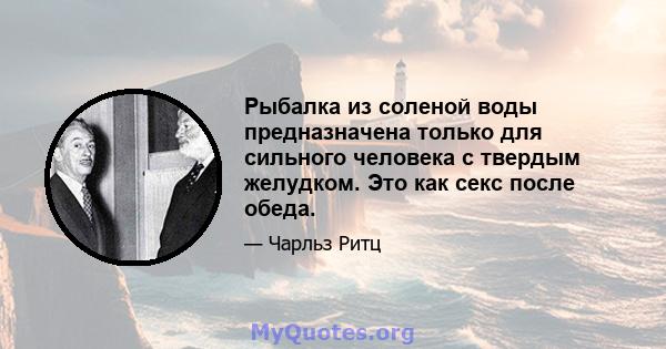 Рыбалка из соленой воды предназначена только для сильного человека с твердым желудком. Это как секс после обеда.