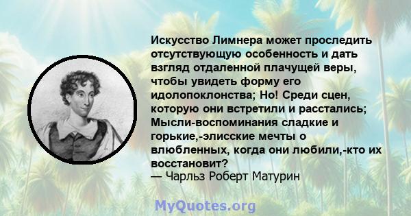 Искусство Лимнера может проследить отсутствующую особенность и дать взгляд отдаленной плачущей веры, чтобы увидеть форму его идолопоклонства; Но! Среди сцен, которую они встретили и расстались; Мысли-воспоминания