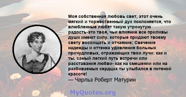 Моя собственная любовь свет, этот очень мягкий и торжественный дух поклоняется, что влюбленные любят такую ​​утронутую радость-это твоя, чьи влияние все приливы души имеют силу, которые придают твоему свету восхищать и