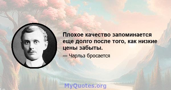 Плохое качество запоминается еще долго после того, как низкие цены забыты.