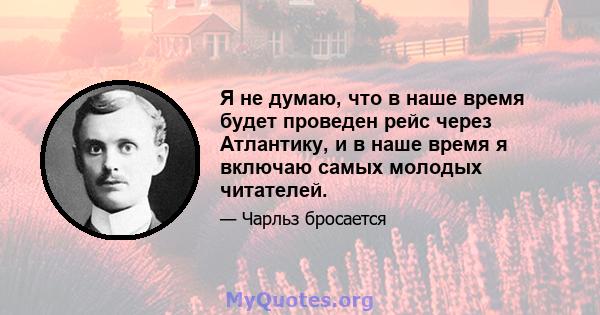 Я не думаю, что в наше время будет проведен рейс через Атлантику, и в наше время я включаю самых молодых читателей.