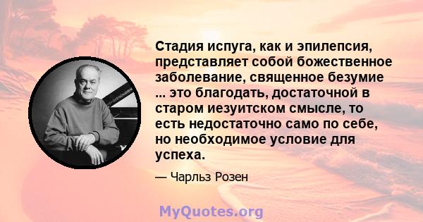 Стадия испуга, как и эпилепсия, представляет собой божественное заболевание, священное безумие ... это благодать, достаточной в старом иезуитском смысле, то есть недостаточно само по себе, но необходимое условие для