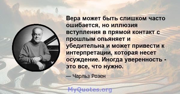 Вера может быть слишком часто ошибается, но иллюзия вступления в прямой контакт с прошлым опьяняет и убедительна и может привести к интерпретации, которая несет осуждение. Иногда уверенность - это все, что нужно.