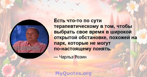 Есть что-то по сути терапевтическому в том, чтобы выбрать свое время в широкой открытой обстановке, похожей на парк, которые не могут по-настоящему понять.