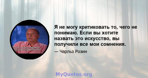 Я не могу критиковать то, чего не понимаю. Если вы хотите назвать это искусство, вы получили все мои сомнения.