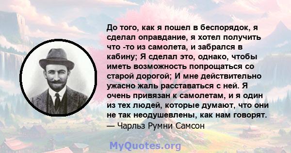 До того, как я пошел в беспорядок, я сделал оправдание, я хотел получить что -то из самолета, и забрался в кабину; Я сделал это, однако, чтобы иметь возможность попрощаться со старой дорогой; И мне действительно ужасно