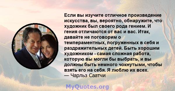 Если вы изучите отличное произведение искусства, вы, вероятно, обнаружите, что художник был своего рода гением. И гения отличаются от вас и вас. Итак, давайте не поговорим о темпераментных, погруженных в себя и