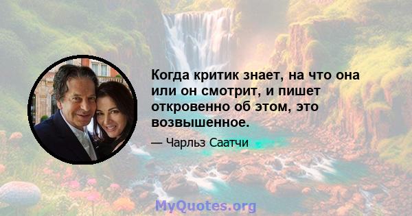 Когда критик знает, на что она или он смотрит, и пишет откровенно об этом, это возвышенное.