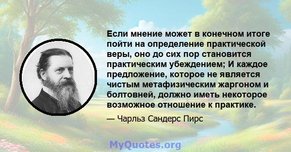 Если мнение может в конечном итоге пойти на определение практической веры, оно до сих пор становится практическим убеждением; И каждое предложение, которое не является чистым метафизическим жаргоном и болтовней, должно