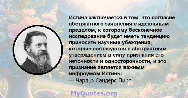 Истина заключается в том, что согласие абстрактного заявления с идеальным пределом, к которому бесконечное исследование будет иметь тенденцию приносить научные убеждения, которые согласуются с абстрактным утверждением в 