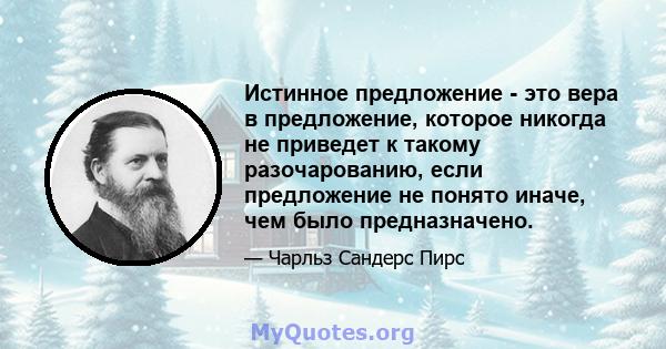 Истинное предложение - это вера в предложение, которое никогда не приведет к такому разочарованию, если предложение не понято иначе, чем было предназначено.