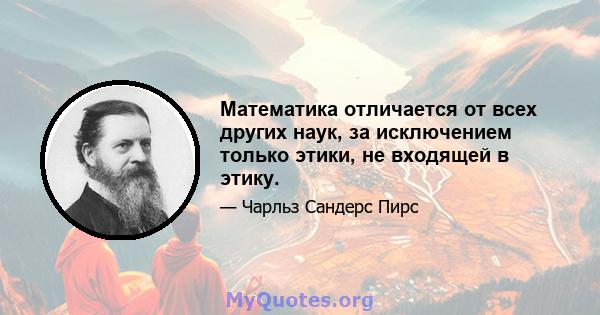 Математика отличается от всех других наук, за исключением только этики, не входящей в этику.