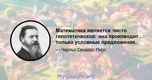 Математика является чисто гипотетической: она производит только условные предложения.