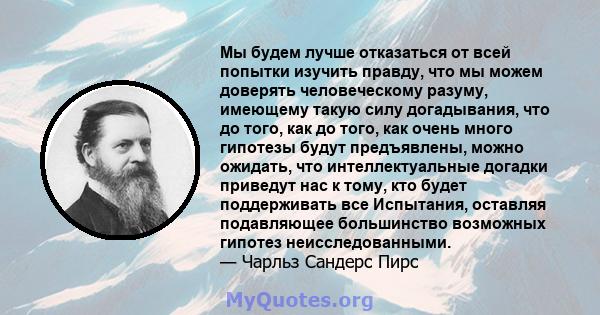 Мы будем лучше отказаться от всей попытки изучить правду, что мы можем доверять человеческому разуму, имеющему такую ​​силу догадывания, что до того, как до того, как очень много гипотезы будут предъявлены, можно