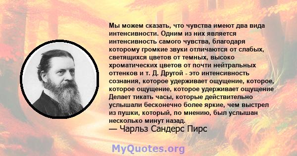 Мы можем сказать, что чувства имеют два вида интенсивности. Одним из них является интенсивность самого чувства, благодаря которому громкие звуки отличаются от слабых, светящихся цветов от темных, высоко хроматических