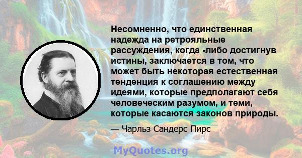 Несомненно, что единственная надежда на ретрояльные рассуждения, когда -либо достигнув истины, заключается в том, что может быть некоторая естественная тенденция к соглашению между идеями, которые предполагают себя