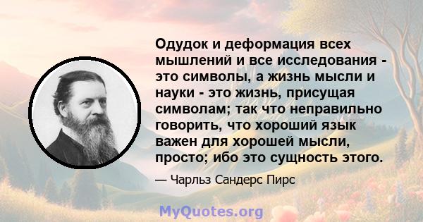 Одудок и деформация всех мышлений и все исследования - это символы, а жизнь мысли и науки - это жизнь, присущая символам; так что неправильно говорить, что хороший язык важен для хорошей мысли, просто; ибо это сущность