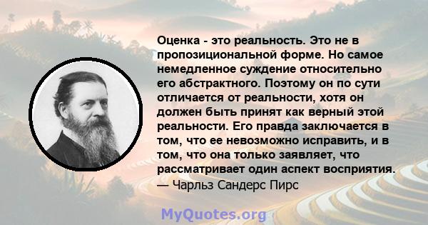 Оценка - это реальность. Это не в пропозициональной форме. Но самое немедленное суждение относительно его абстрактного. Поэтому он по сути отличается от реальности, хотя он должен быть принят как верный этой реальности. 