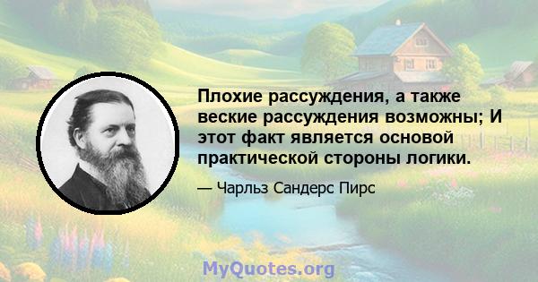 Плохие рассуждения, а также веские рассуждения возможны; И этот факт является основой практической стороны логики.