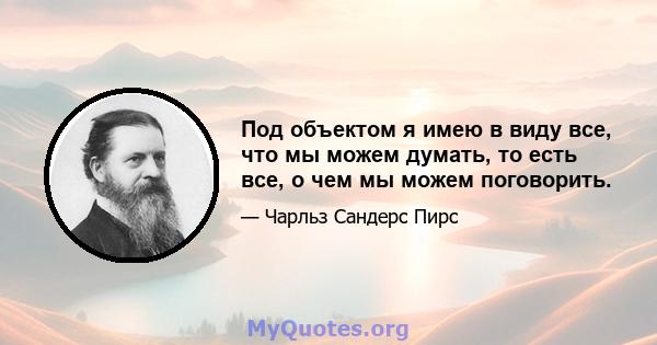 Под объектом я имею в виду все, что мы можем думать, то есть все, о чем мы можем поговорить.