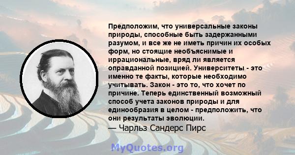 Предположим, что универсальные законы природы, способные быть задержанными разумом, и все же не иметь причин их особых форм, но стоящие необъяснимые и иррациональные, вряд ли является оправданной позицией. Университеты