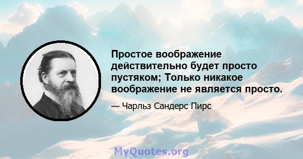 Простое воображение действительно будет просто пустяком; Только никакое воображение не является просто.