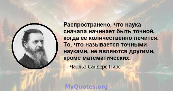 Распространено, что наука сначала начинает быть точной, когда ее количественно лечится. То, что называется точными науками, не являются другими, кроме математических.