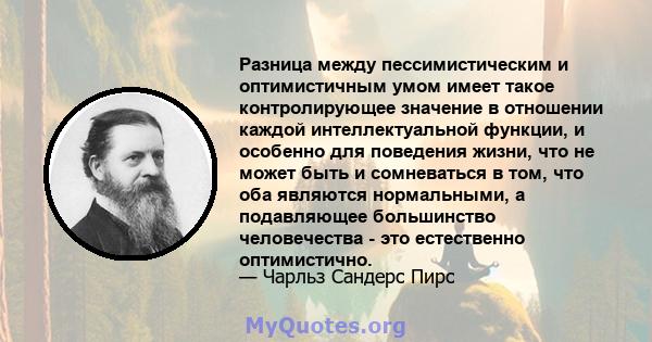 Разница между пессимистическим и оптимистичным умом имеет такое контролирующее значение в отношении каждой интеллектуальной функции, и особенно для поведения жизни, что не может быть и сомневаться в том, что оба