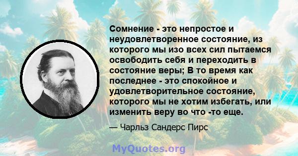 Сомнение - это непростое и неудовлетворенное состояние, из которого мы изо всех сил пытаемся освободить себя и переходить в состояние веры; В то время как последнее - это спокойное и удовлетворительное состояние,