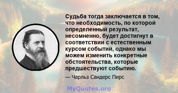 Судьба тогда заключается в том, что необходимость, по которой определенный результат, несомненно, будет достигнут в соответствии с естественным курсом событий, однако мы можем изменить конкретные обстоятельства, которые 