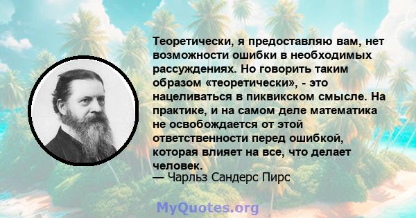 Теоретически, я предоставляю вам, нет возможности ошибки в необходимых рассуждениях. Но говорить таким образом «теоретически», - это нацеливаться в пиквикском смысле. На практике, и на самом деле математика не