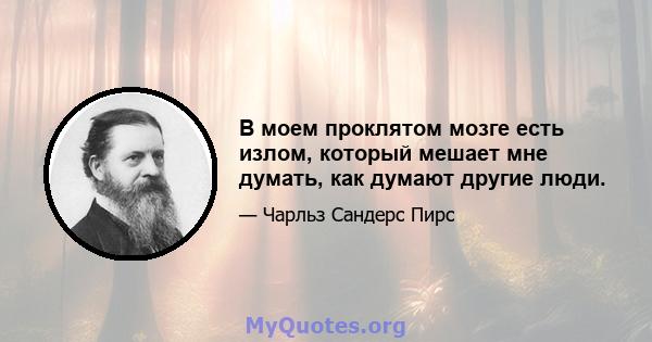 В моем проклятом мозге есть излом, который мешает мне думать, как думают другие люди.