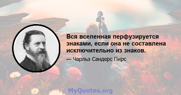 Вся вселенная перфузируется знаками, если она не составлена ​​исключительно из знаков.