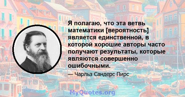 Я полагаю, что эта ветвь математики [вероятность] является единственной, в которой хорошие авторы часто получают результаты, которые являются совершенно ошибочными.