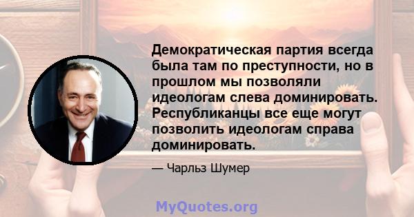 Демократическая партия всегда была там по преступности, но в прошлом мы позволяли идеологам слева доминировать. Республиканцы все еще могут позволить идеологам справа доминировать.