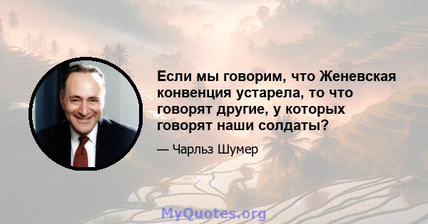 Если мы говорим, что Женевская конвенция устарела, то что говорят другие, у которых говорят наши солдаты?