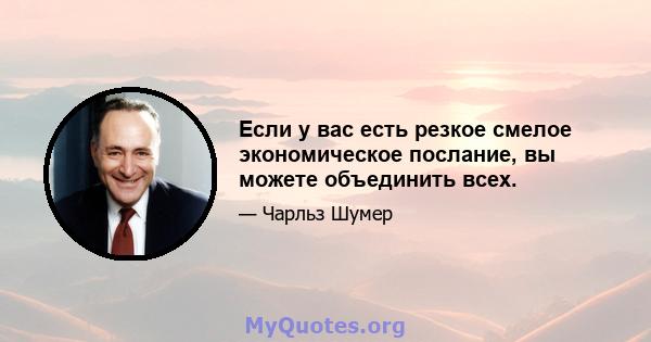 Если у вас есть резкое смелое экономическое послание, вы можете объединить всех.