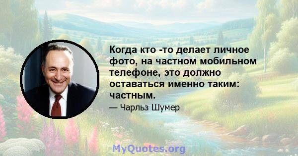 Когда кто -то делает личное фото, на частном мобильном телефоне, это должно оставаться именно таким: частным.