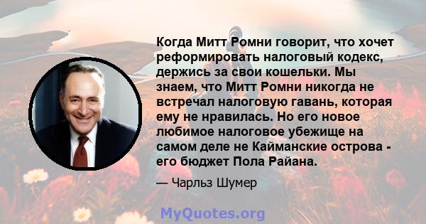 Когда Митт Ромни говорит, что хочет реформировать налоговый кодекс, держись за свои кошельки. Мы знаем, что Митт Ромни никогда не встречал налоговую гавань, которая ему не нравилась. Но его новое любимое налоговое