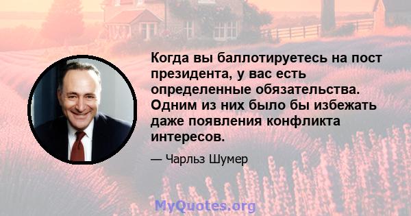 Когда вы баллотируетесь на пост президента, у вас есть определенные обязательства. Одним из них было бы избежать даже появления конфликта интересов.