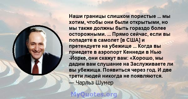 Наши границы слишком пористые ... мы хотим, чтобы они были открытыми, но мы также должны быть гораздо более осторожными. ... Прямо сейчас, если вы попадете в самолет [в США] и претендуете на убежище ... Когда вы