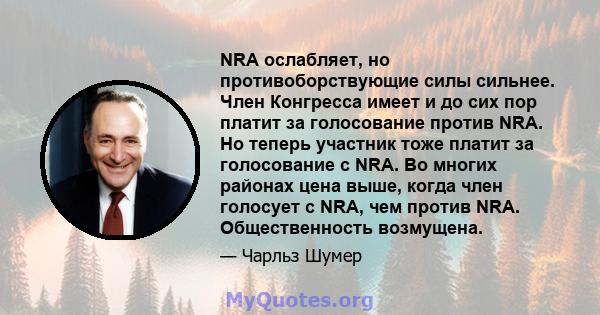 NRA ослабляет, но противоборствующие силы сильнее. Член Конгресса имеет и до сих пор платит за голосование против NRA. Но теперь участник тоже платит за голосование с NRA. Во многих районах цена выше, когда член