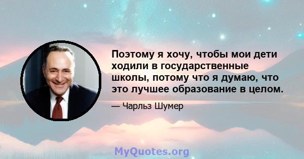 Поэтому я хочу, чтобы мои дети ходили в государственные школы, потому что я думаю, что это лучшее образование в целом.